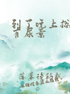 到了晚上总感觉有尿意