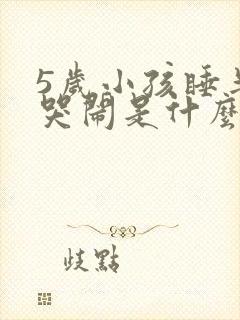 5岁小孩睡半夜哭闹是什么原因