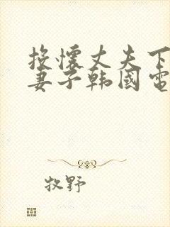 投怀丈夫下属的妻子韩国电影中文字幕