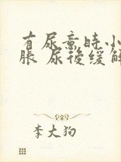 有尿意时小腹坠胀 尿后缓解