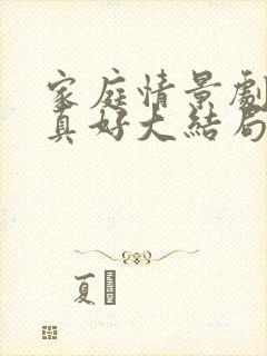 家庭情景剧有你真好大结局