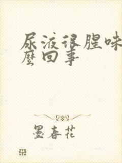 尿液很腥味是怎么回事