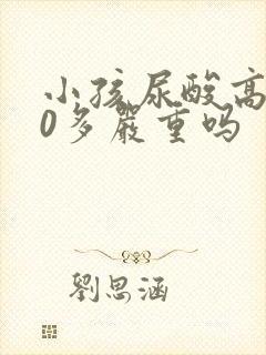 小孩尿酸高500多严重吗