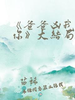 《爸爸凶我也爱你》大结局