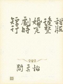 短剧婚后甜蜜进行时完整版在线看完