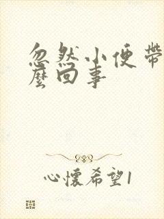 忽然小便带血怎么回事