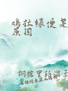 鸡拉绿便是什么原因