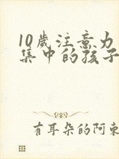 10岁注意力不集中的孩子日常怎么训练