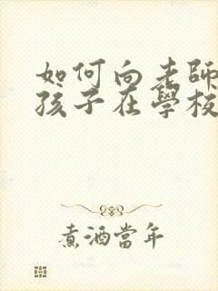 如何向老师询问孩子在学校的情况