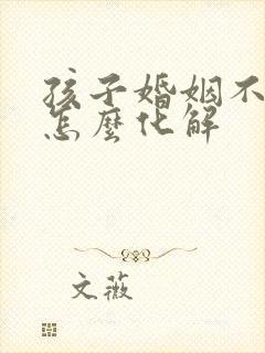 孩子婚姻不顺利怎么化解