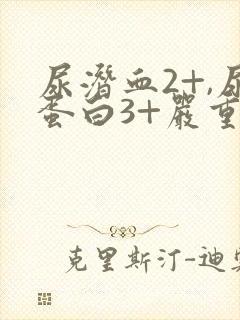 尿潜血2+,尿蛋白3+严重吗