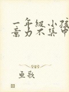 一年级小孩子注意力不集中,作业拖拉