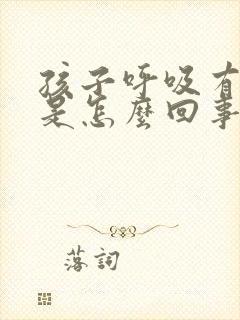 孩子呼吸有声音是怎么回事