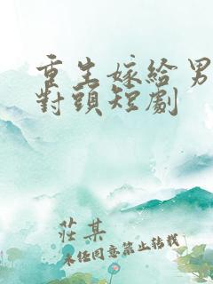 重生嫁给男友死对头短剧