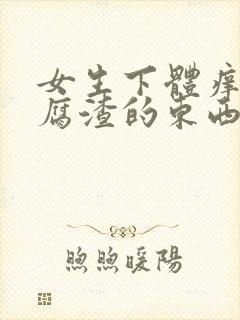 女生下体痒有豆腐渣的东西