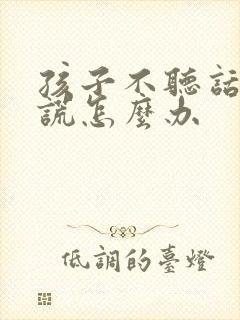 孩子不听话爱撒谎怎么办