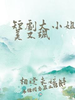 短剧大小姐她又美又飒