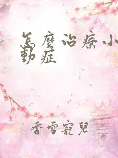 怎么治疗小儿好动症