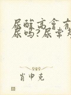 尿酸高会有泡沫尿吗?尿常规正常