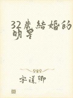 32岁结婚的女明星