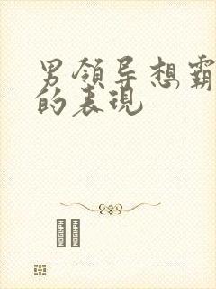 男领导想霸占你的表现