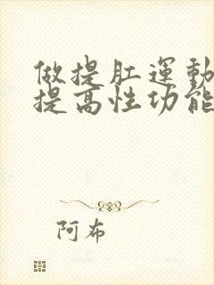 做提肛运动可以提高性功能吗