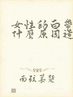 女性的白带多是什么原因造成的