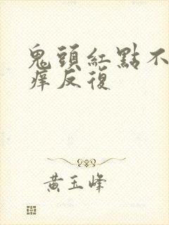 鬼头红点不痛不痒反复