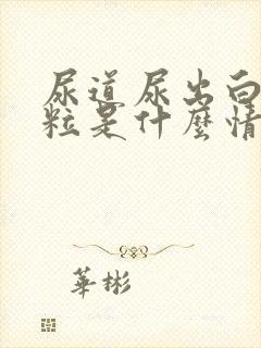 尿道尿出白色颗粒是什么情况