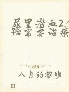 尿里潜血2个加号需要治疗吗