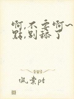 啊,不要啊~轻点,别舔了