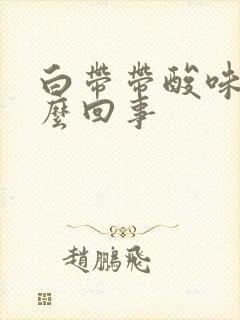 白带带酸味是怎么回事