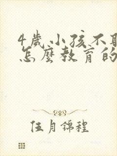 4岁小孩不听话怎么教育的方法