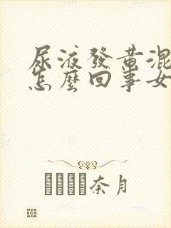 尿液发黄混浊是怎么回事女性