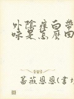 外阴痒白带有臭味是怎么回事