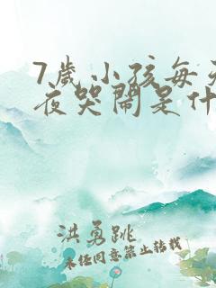 7岁小孩每天半夜哭闹是什么原因