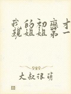 我的初恋才不是亲姐姐第一集