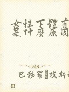 女性下体有腥味是什么原因