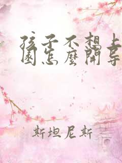 孩子不想上幼儿园怎么开导