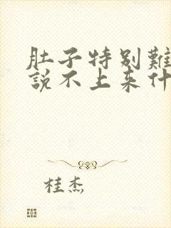 肚子特别难受,说不上来什么感觉