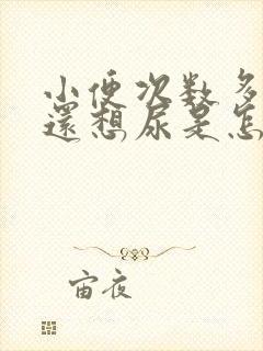 小便次数多尿完还想尿是怎么回事