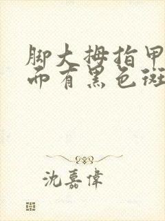 脚大拇指甲盖里面有黑色斑块