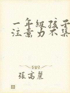 一年级孩子上课注意力不集中,好动