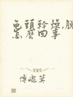 龟头干燥,脱皮怎么回事