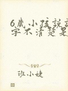 6岁小孩说话吐字不清楚是什么原因