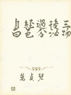 月经过后三天有白色分泌物是什么原因