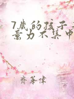 7岁的孩子老注意力不集中是怎么回事