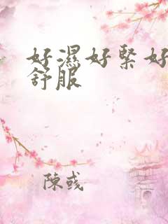 好湿好紧好滑好舒服