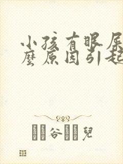 小孩有眼屎是什么原因引起的