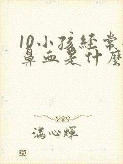 10小孩经常流鼻血是什么原因引起的